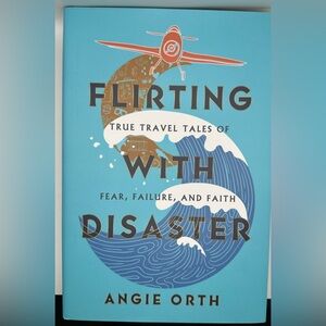 Flirting with Disaster. True Travel Tales Of Fear, Failure, and Faith.